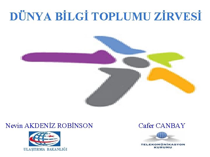 DÜNYA BİLGİ TOPLUMU ZİRVESİ Nevin AKDENİZ ROBİNSON Cafer CANBAY ULAŞTIRMA BAKANLIĞI 