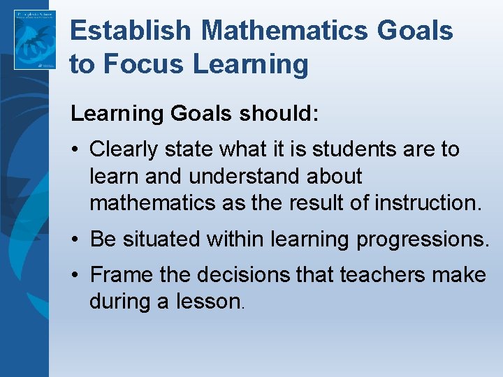 Establish Mathematics Goals to Focus Learning Goals should: • Clearly state what it is