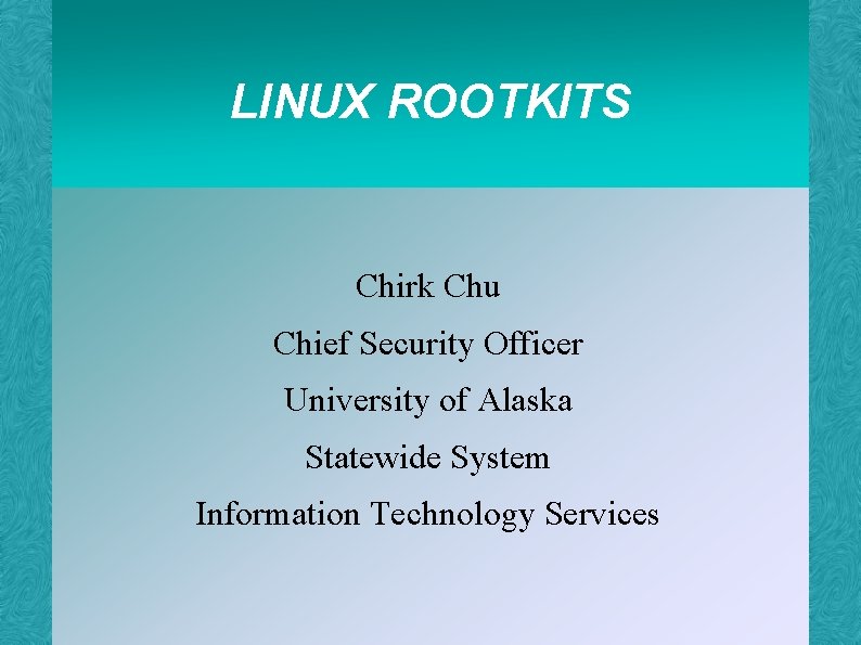 LINUX ROOTKITS Chirk Chu Chief Security Officer University of Alaska Statewide System Information Technology