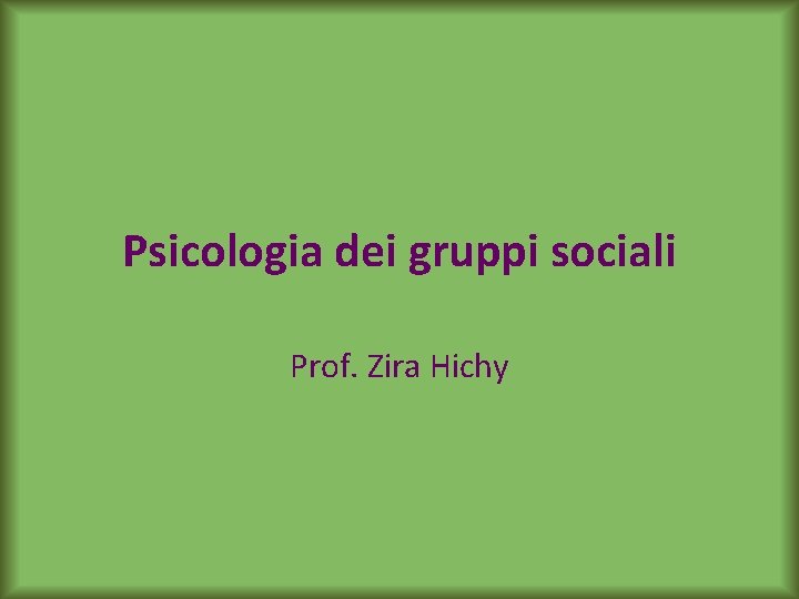 Psicologia dei gruppi sociali Prof. Zira Hichy 