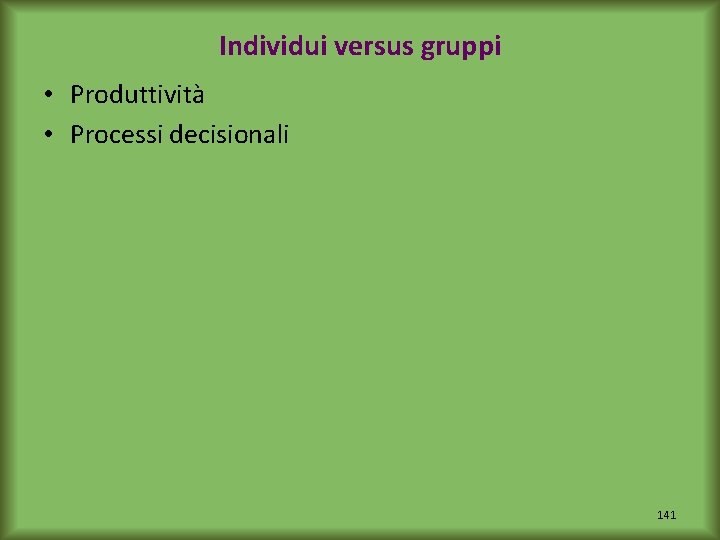 Individui versus gruppi • Produttività • Processi decisionali 141 