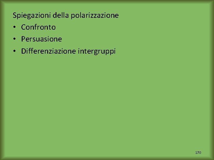 Spiegazioni della polarizzazione • Confronto • Persuasione • Differenziazione intergruppi 170 