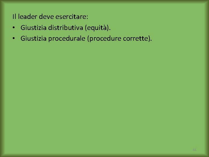 Il leader deve esercitare: • Giustizia distributiva (equità). • Giustizia procedurale (procedure corrette). 66