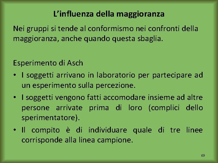 L’influenza della maggioranza Nei gruppi si tende al conformismo nei confronti della maggioranza, anche