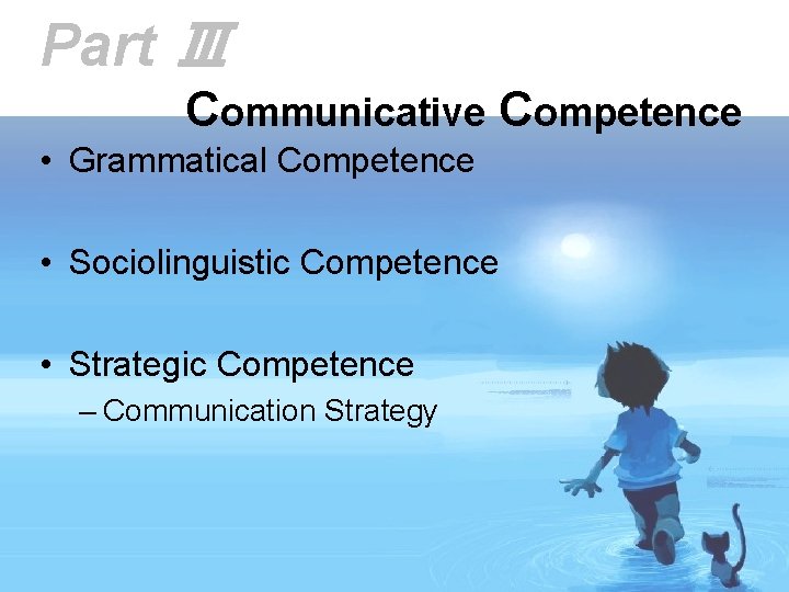 Part Ⅲ Communicative Competence • Grammatical Competence • Sociolinguistic Competence • Strategic Competence –