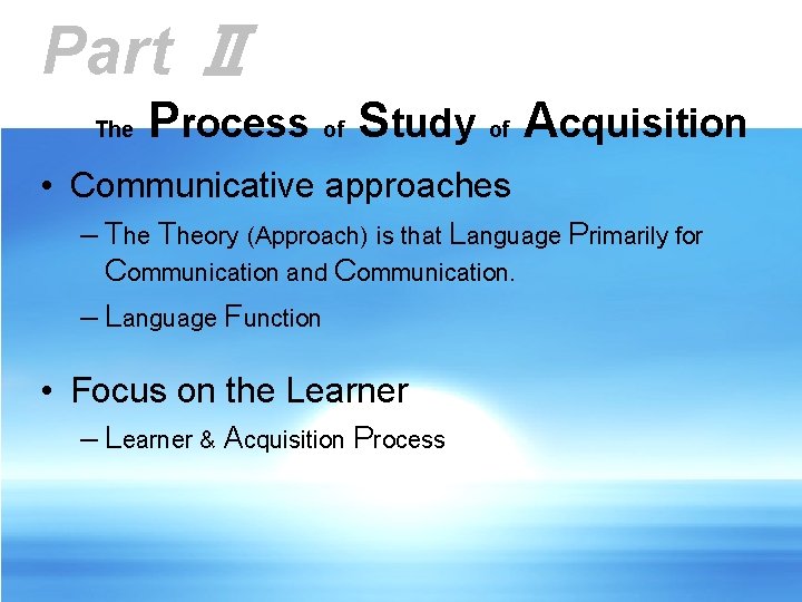 Part Ⅱ The Process of Study of Acquisition • Communicative approaches – Theory (Approach)