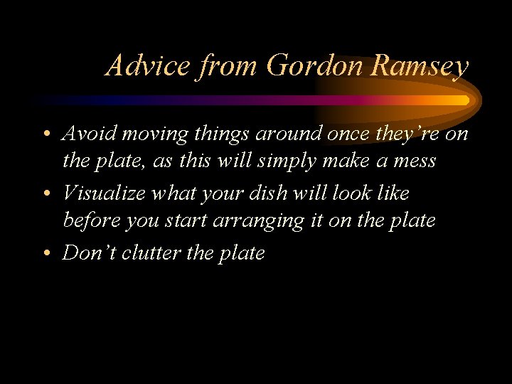 Advice from Gordon Ramsey • Avoid moving things around once they’re on the plate,