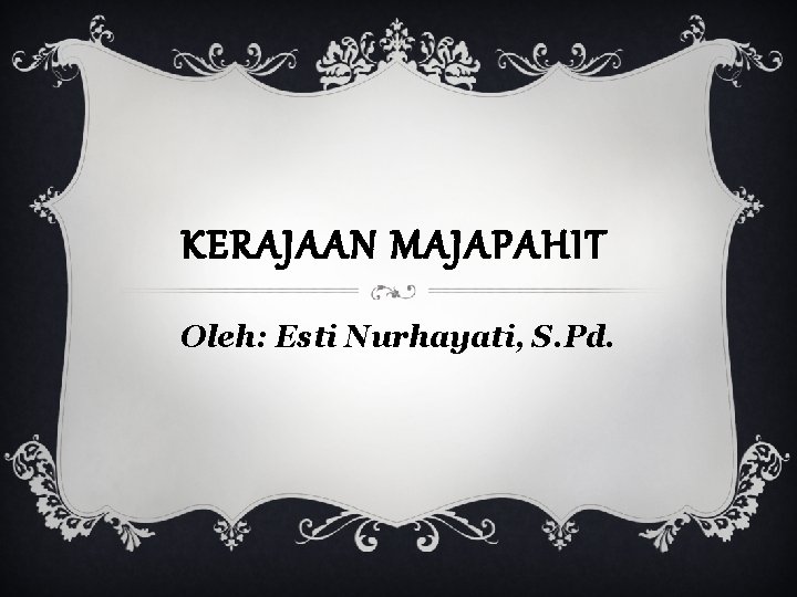 KERAJAAN MAJAPAHIT Oleh: Esti Nurhayati, S. Pd. 