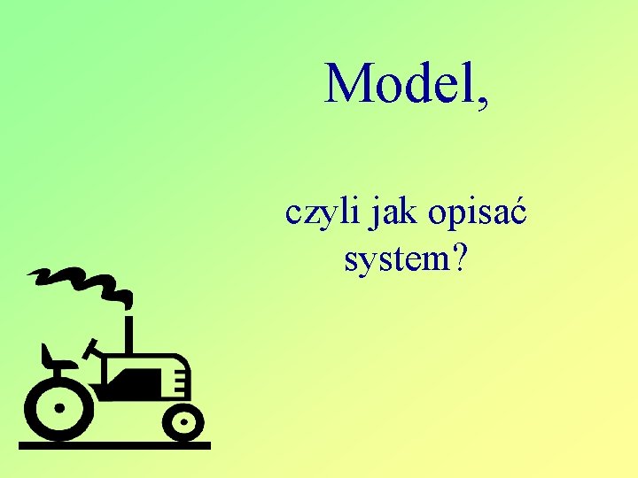 Model, czyli jak opisać system? 