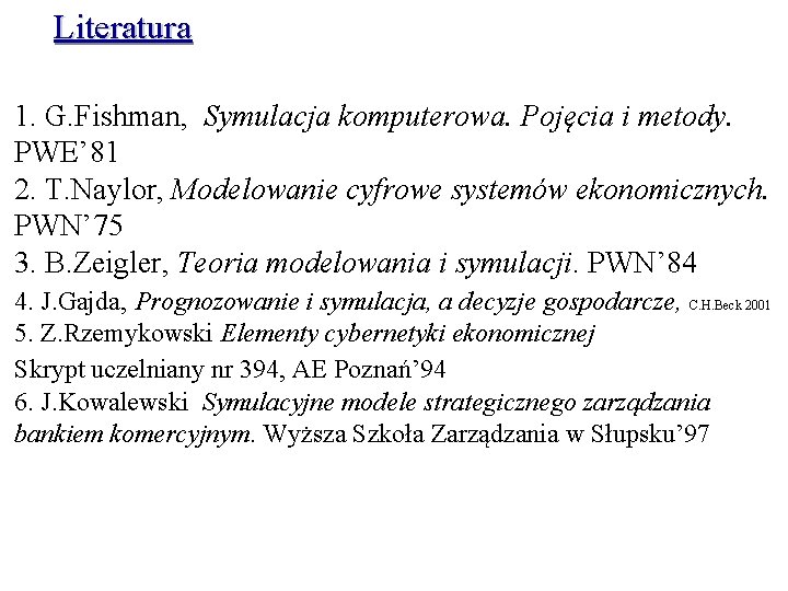 Literatura 1. G. Fishman, Symulacja komputerowa. Pojęcia i metody. PWE’ 81 2. T. Naylor,