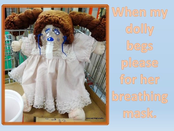 www. washington. edu- When my dolly begs please for her breathing mask. www. washington. edu- When my dolly begs please for her breathing mask.
