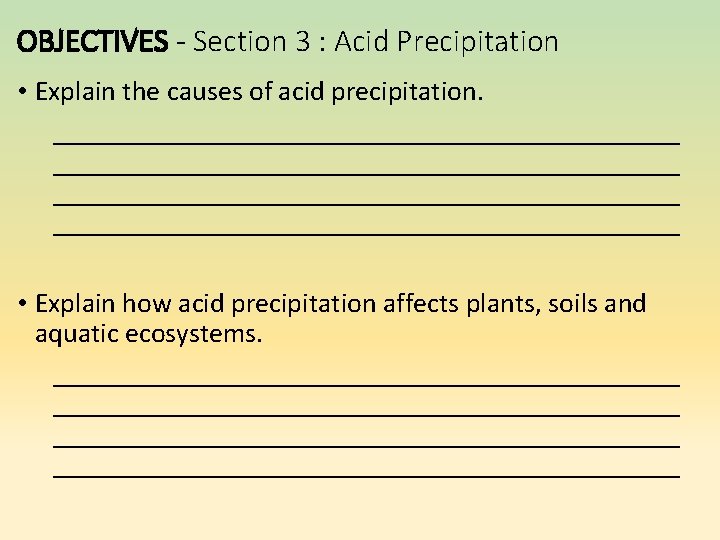 OBJECTIVES - Section 3 : Acid Precipitation • Explain the causes of acid precipitation. OBJECTIVES - Section 3 : Acid Precipitation • Explain the causes of acid precipitation.