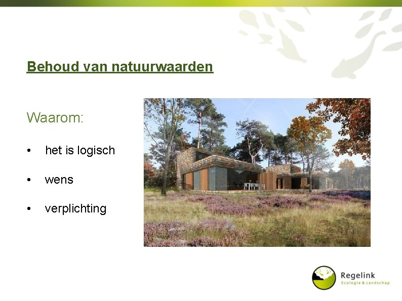 Behoud van natuurwaarden Waarom: • het is logisch • wens • verplichting 