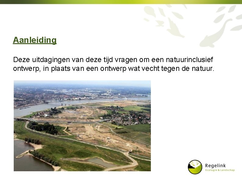 Aanleiding Deze uitdagingen van deze tijd vragen om een natuurinclusief ontwerp, in plaats van