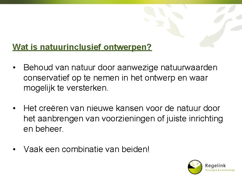 Wat is natuurinclusief ontwerpen? • Behoud van natuur door aanwezige natuurwaarden conservatief op te