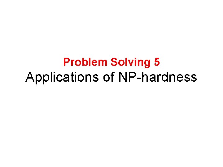 Problem Solving 5 Applications of NP-hardness 