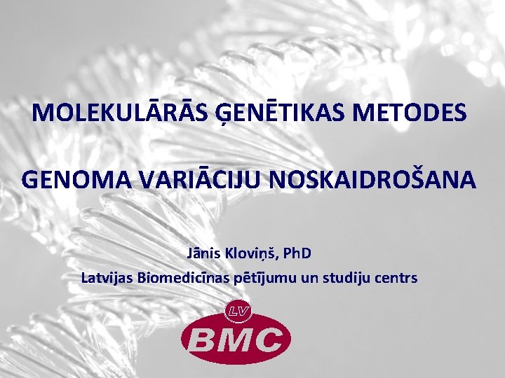 MOLEKULĀRĀS ĢENĒTIKAS METODES GENOMA VARIĀCIJU NOSKAIDROŠANA Jānis Kloviņš, Ph. D Latvijas Biomedicīnas pētījumu un