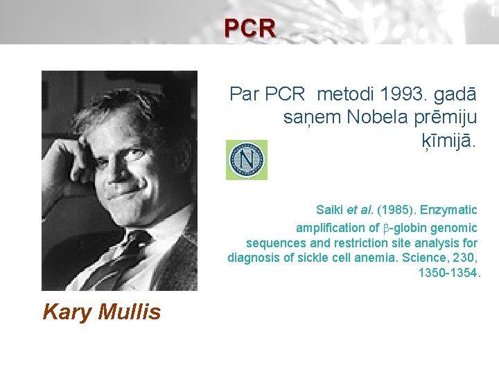 PCR Par PCR metodi 1993. gadā saņem Nobela prēmiju ķīmijā. Saiki et al. (1985).