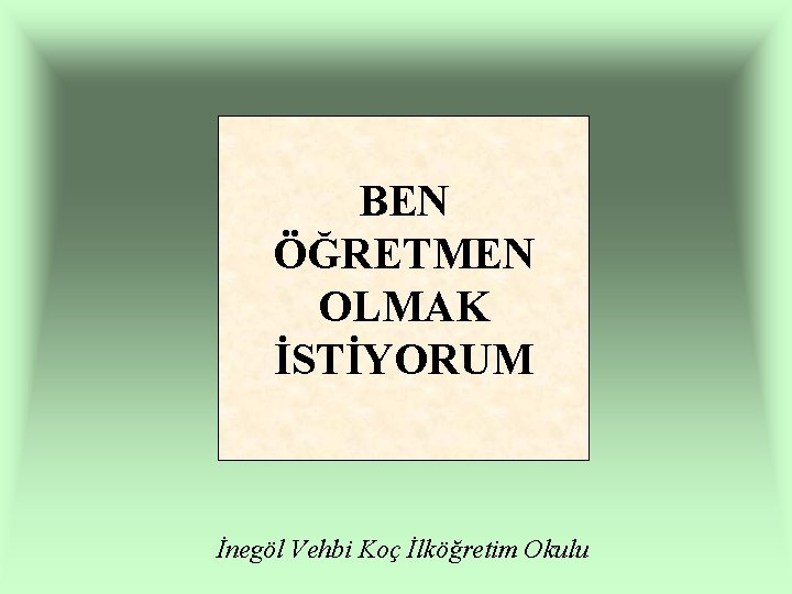 BEN ÖĞRETMEN OLMAK İSTİYORUM İnegöl Vehbi Koç İlköğretim Okulu 