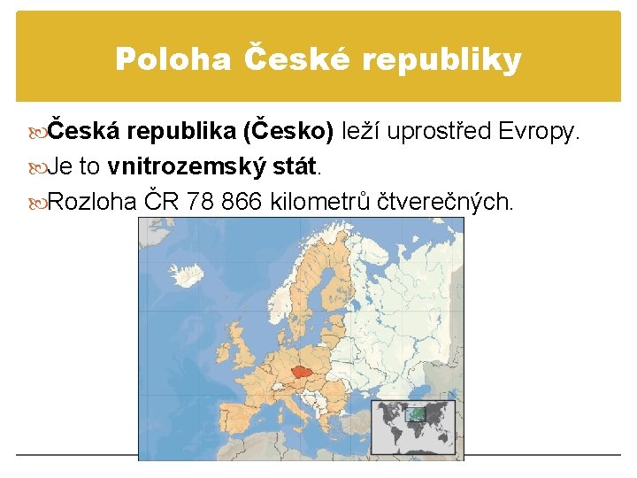 Poloha České republiky Česká republika (Česko) leží uprostřed Evropy. Je to vnitrozemský stát. Rozloha