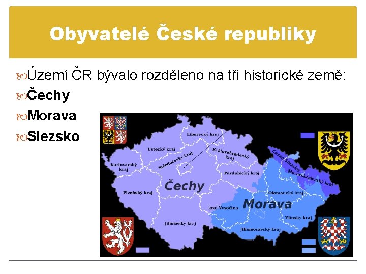 Obyvatelé České republiky Území ČR bývalo rozděleno na tři historické země: Čechy Morava Slezsko