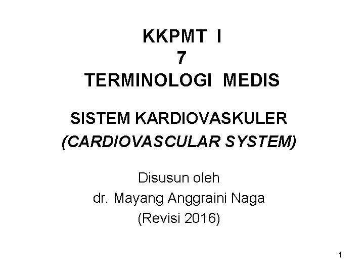 KKPMT I 7 TERMINOLOGI MEDIS SISTEM KARDIOVASKULER (CARDIOVASCULAR SYSTEM) Disusun oleh dr. Mayang Anggraini