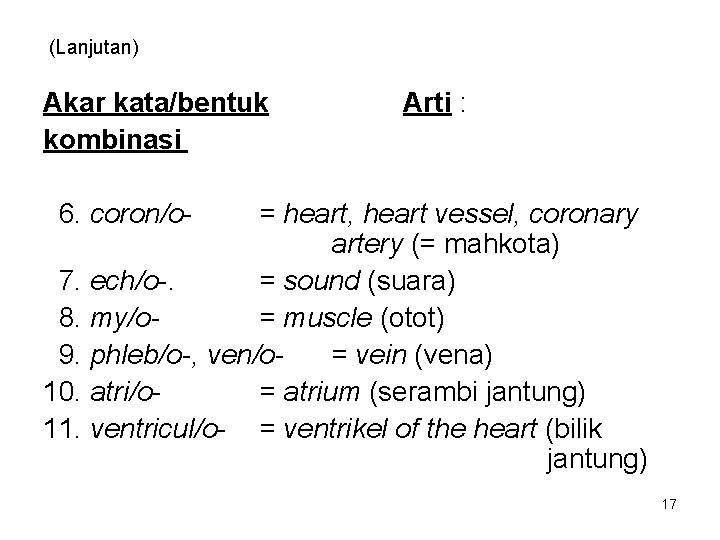 (Lanjutan) Akar kata/bentuk kombinasi Arti : 6. coron/o- = heart, heart vessel, coronary artery