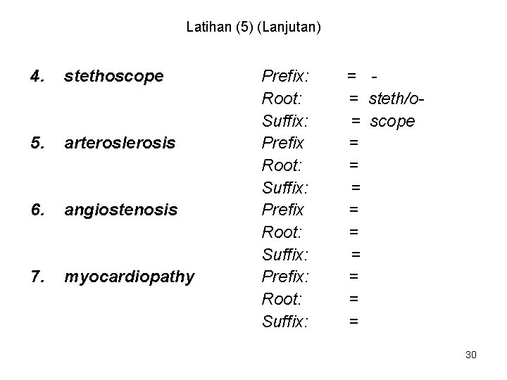 Latihan (5) (Lanjutan) 4. stethoscope 5. arteroslerosis 6. angiostenosis 7. myocardiopathy Prefix: Root: Suffix:
