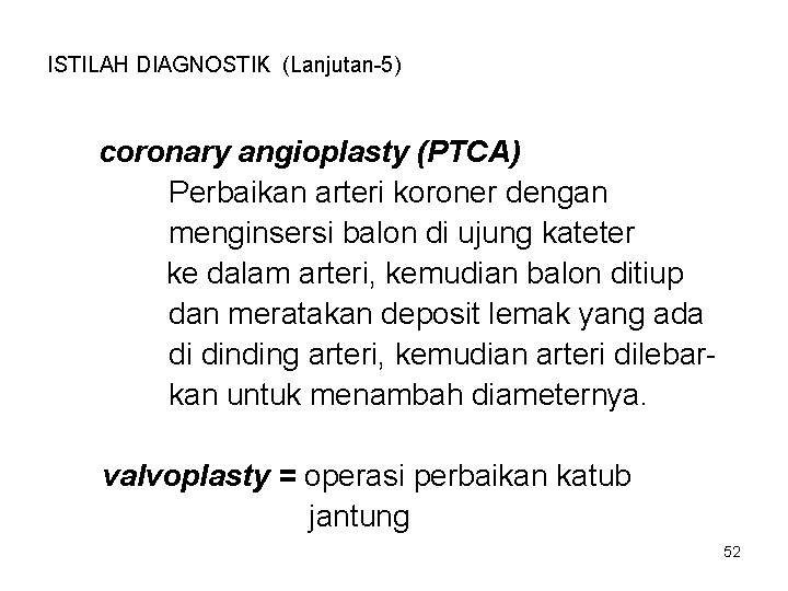 ISTILAH DIAGNOSTIK (Lanjutan-5) coronary angioplasty (PTCA) Perbaikan arteri koroner dengan menginsersi balon di ujung