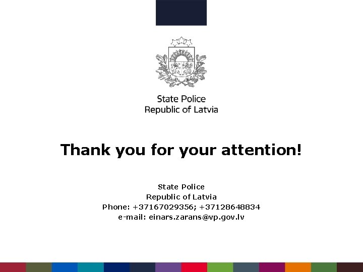 Thank you for your attention! State Police Republic of Latvia Phone: +37167029356; +37128648834 e-mail: Thank you for your attention! State Police Republic of Latvia Phone: +37167029356; +37128648834 e-mail: