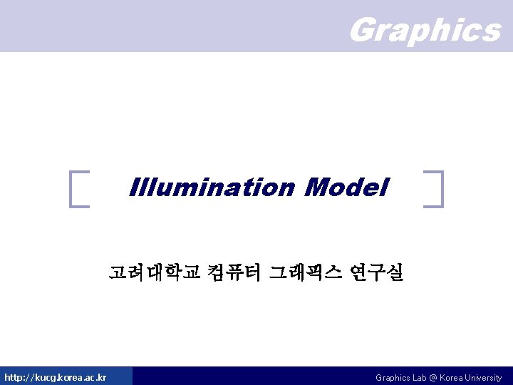 Graphics Illumination Model 고려대학교 컴퓨터 그래픽스 연구실 http: //kucg. korea. ac. kr Graphics Lab