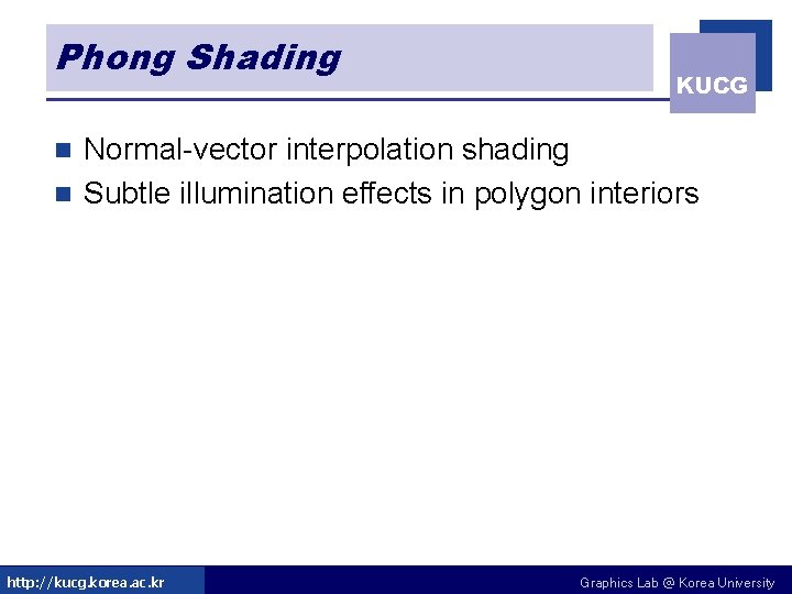 Phong Shading KUCG Normal-vector interpolation shading n Subtle illumination effects in polygon interiors n