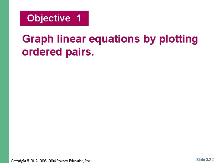 Objective 1 Graph linear equations by plotting ordered pairs. Copyright © 2012, 2008, 2004