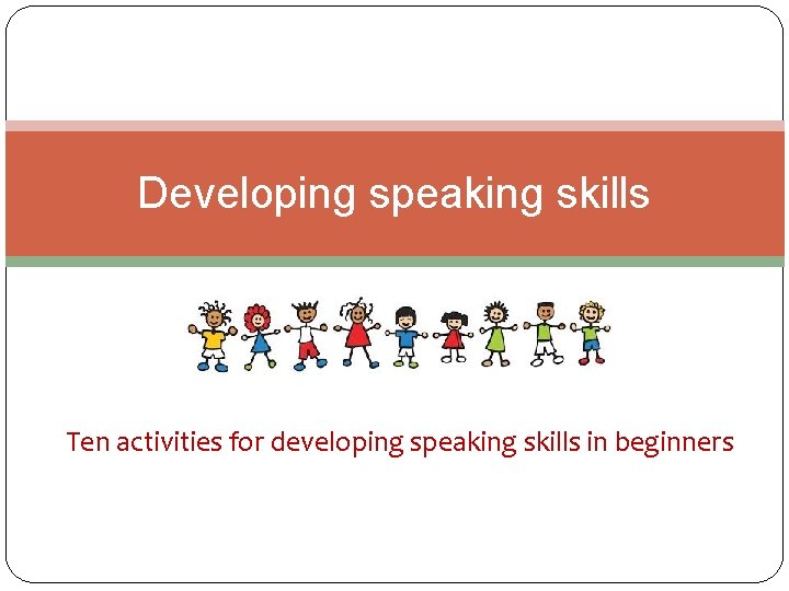 Developing speaking skills Ten activities for developing speaking skills in beginners 