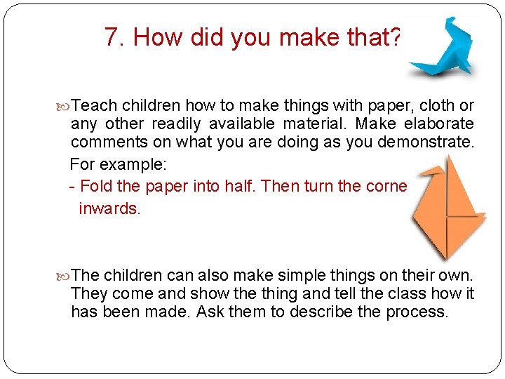 7. How did you make that? Teach children how to make things with paper,