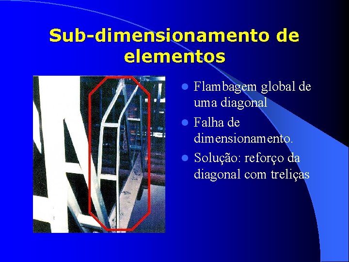 Sub-dimensionamento de elementos Flambagem global de uma diagonal l Falha de dimensionamento. l Solução: