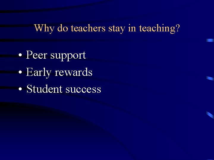 Why do teachers stay in teaching? • Peer support • Early rewards • Student