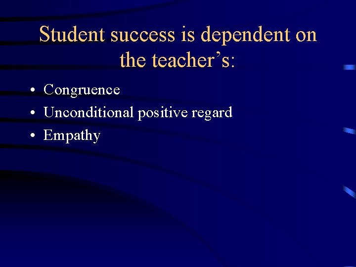 Student success is dependent on the teacher’s: • Congruence • Unconditional positive regard •