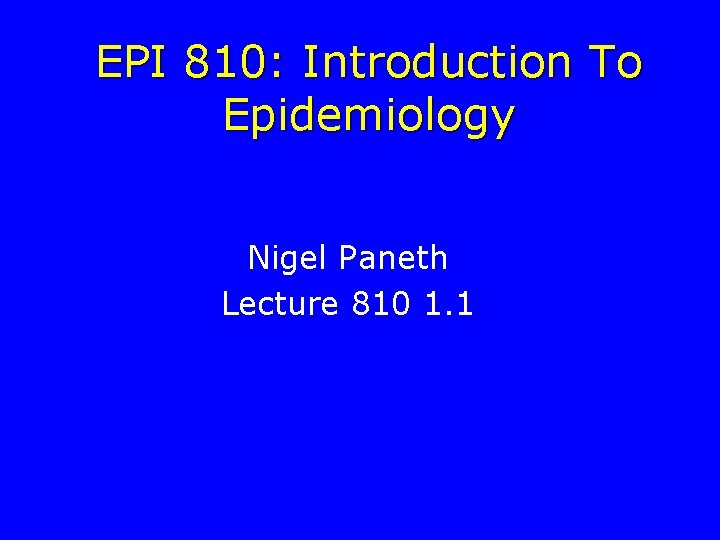 EPI 810: Introduction To Epidemiology Nigel Paneth Lecture 810 1. 1 