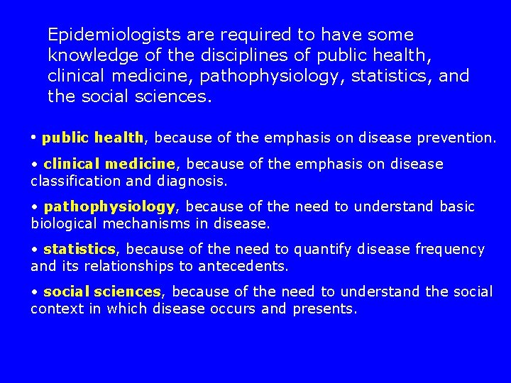 Epidemiologists are required to have some knowledge of the disciplines of public health, clinical