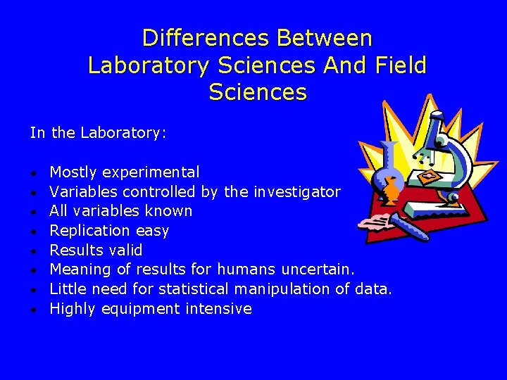 Differences Between Laboratory Sciences And Field Sciences In the Laboratory: • Mostly experimental •