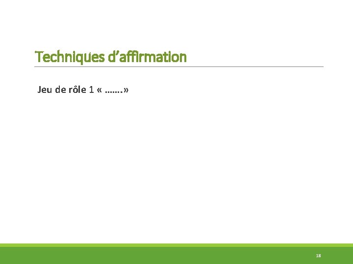 Techniques d’affirmation Jeu de rôle 1 « ……. » 18 