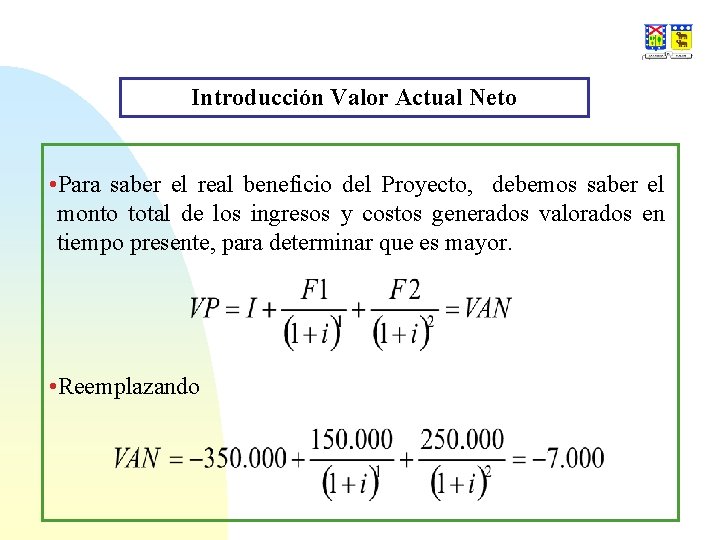 Introducción Valor Actual Neto • Para saber el real beneficio del Proyecto, debemos saber