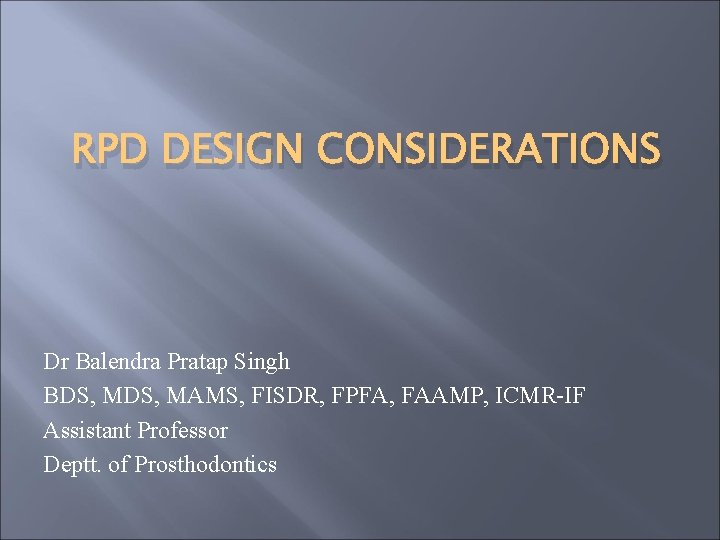 RPD DESIGN CONSIDERATIONS Dr Balendra Pratap Singh BDS, MAMS, FISDR, FPFA, FAAMP, ICMR-IF Assistant
