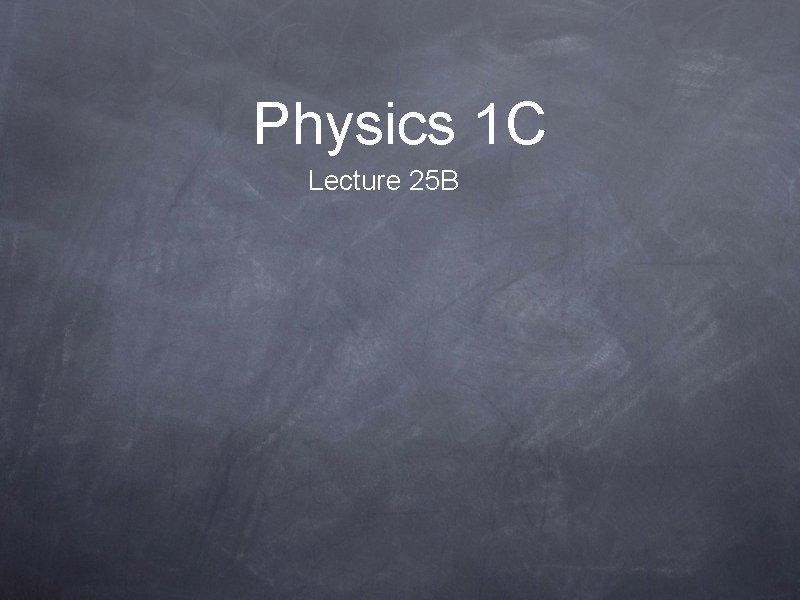 Physics 1 C Lecture 25 B 