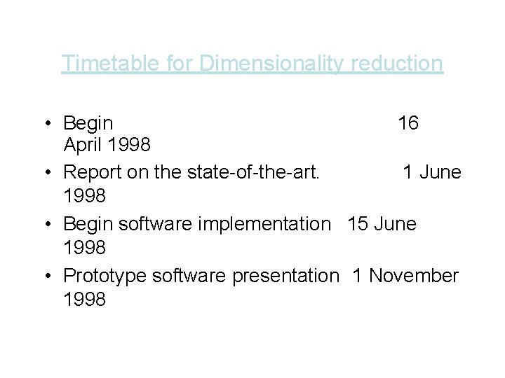 Timetable for Dimensionality reduction • Begin 16 April 1998 • Report on the state-of-the-art.