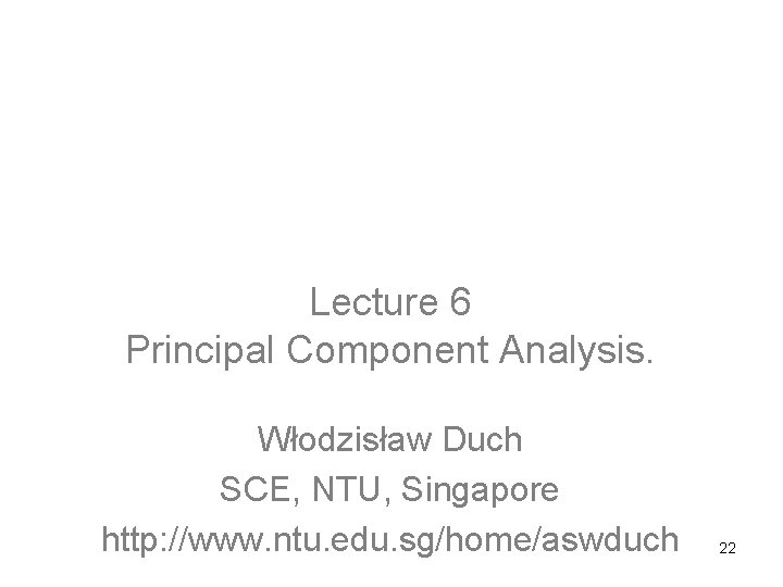 Computational Intelligence: Methods and Applications Lecture 6 Principal Component Analysis. Włodzisław Duch SCE, NTU,