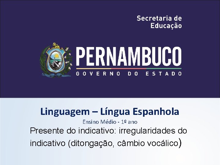 Linguagem – Língua Espanhola Ensino Médio - 1º ano Presente do indicativo: irregularidades do