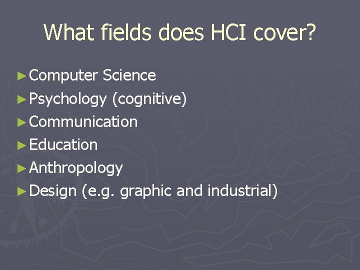 What fields does HCI cover? ► Computer Science ► Psychology (cognitive) ► Communication ►