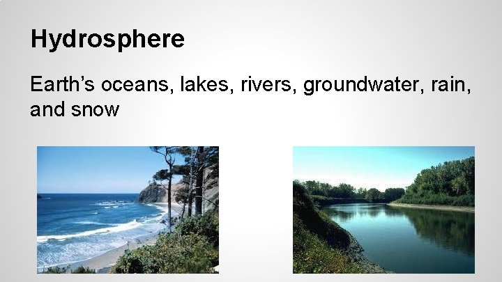 Hydrosphere Earth’s oceans, lakes, rivers, groundwater, rain, and snow 